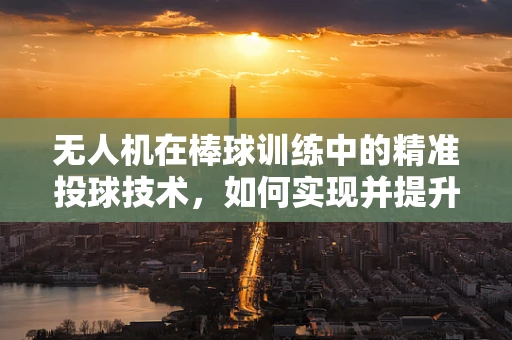 无人机在棒球训练中的精准投球技术，如何实现并提升？