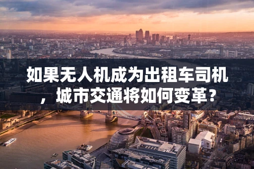 如果无人机成为出租车司机，城市交通将如何变革？
