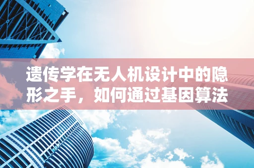 遗传学在无人机设计中的隐形之手，如何通过基因算法优化飞行性能？
