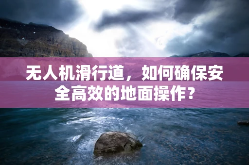 无人机滑行道，如何确保安全高效的地面操作？