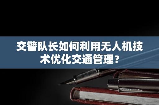 交警队长如何利用无人机技术优化交通管理？