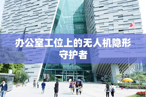 办公室工位上的无人机隐形守护者