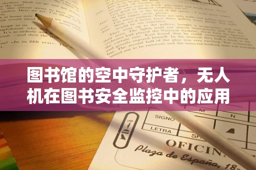 图书馆的空中守护者，无人机在图书安全监控中的应用潜力？