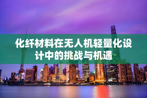 化纤材料在无人机轻量化设计中的挑战与机遇