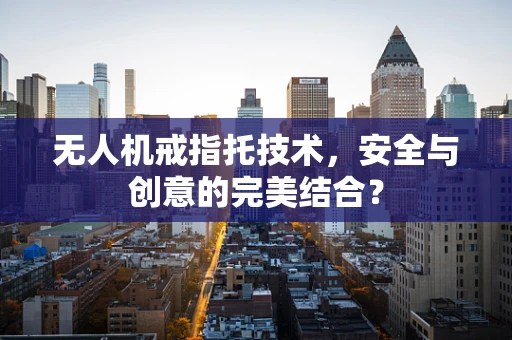无人机戒指托技术，安全与创意的完美结合？