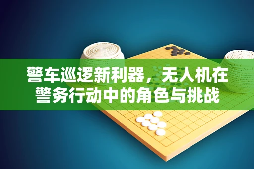 警车巡逻新利器，无人机在警务行动中的角色与挑战