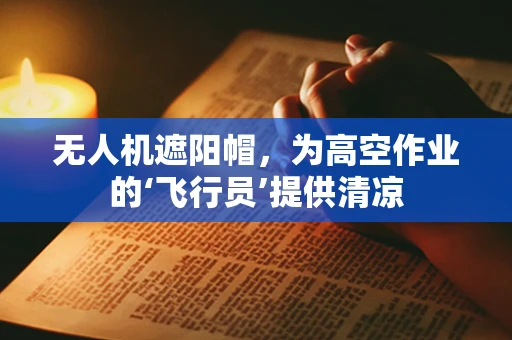 无人机遮阳帽，为高空作业的‘飞行员’提供清凉