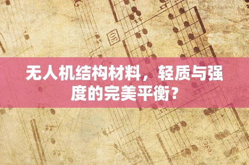 无人机结构材料，轻质与强度的完美平衡？