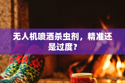 无人机喷洒杀虫剂，精准还是过度？