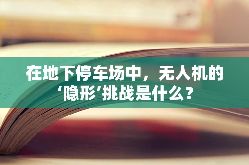 在地下停车场中，无人机的‘隐形’挑战是什么？