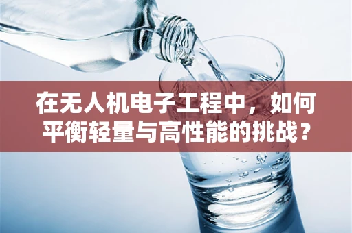 在无人机电子工程中，如何平衡轻量与高性能的挑战？