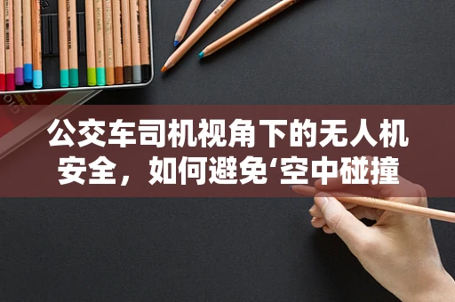公交车司机视角下的无人机安全，如何避免‘空中碰撞’？
