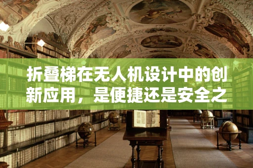 折叠梯在无人机设计中的创新应用，是便捷还是安全之选？