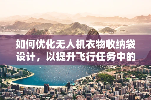 如何优化无人机衣物收纳袋设计，以提升飞行任务中的物资管理效率？