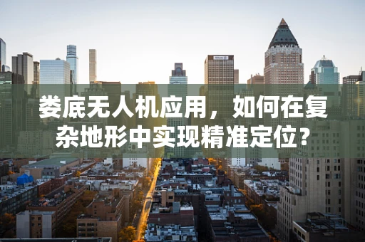 娄底无人机应用，如何在复杂地形中实现精准定位？