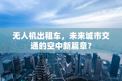 无人机出租车，未来城市交通的空中新篇章？