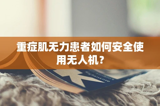 重症肌无力患者如何安全使用无人机？
