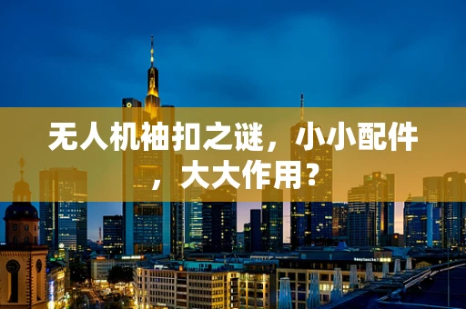 无人机袖扣之谜，小小配件，大大作用？