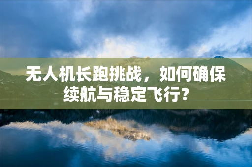 无人机长跑挑战，如何确保续航与稳定飞行？