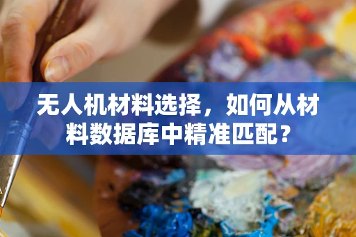 无人机材料选择，如何从材料数据库中精准匹配？