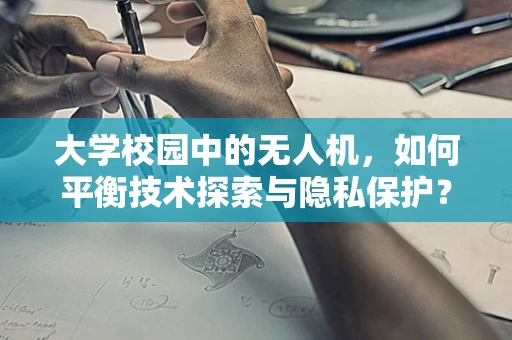 大学校园中的无人机，如何平衡技术探索与隐私保护？