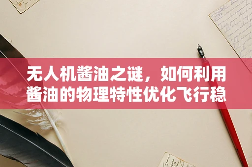 无人机酱油之谜，如何利用酱油的物理特性优化飞行稳定性？