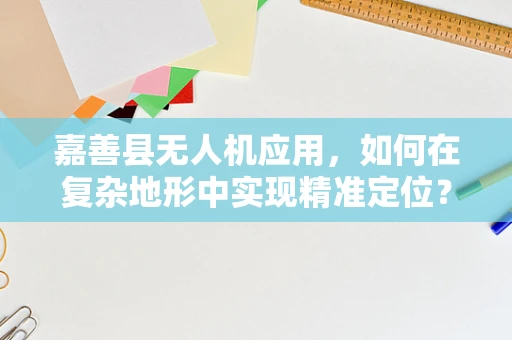 嘉善县无人机应用，如何在复杂地形中实现精准定位？