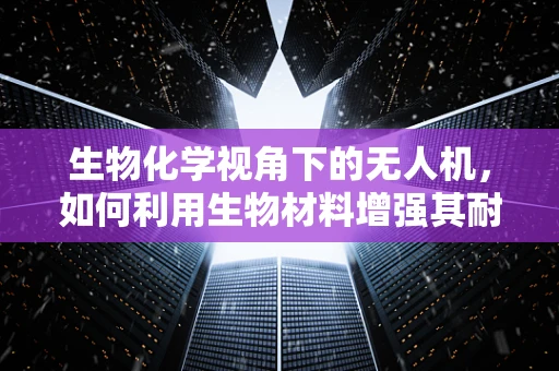 生物化学视角下的无人机，如何利用生物材料增强其耐久性？