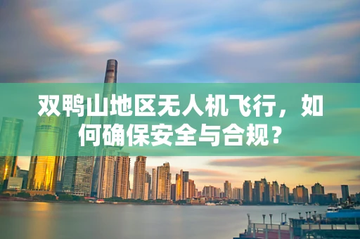 双鸭山地区无人机飞行，如何确保安全与合规？