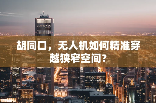 胡同口，无人机如何精准穿越狭窄空间？