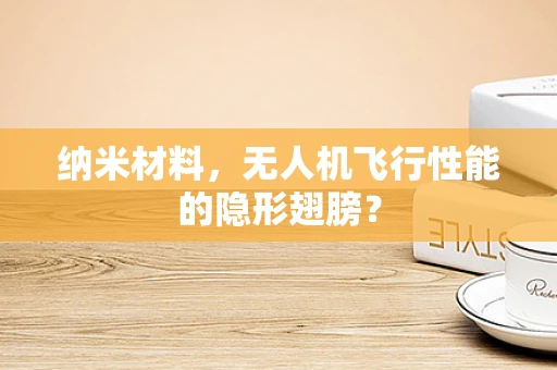 纳米材料，无人机飞行性能的隐形翅膀？