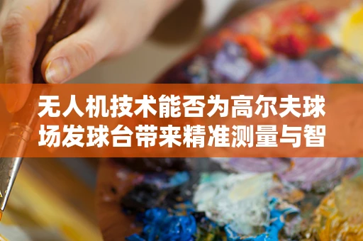 无人机技术能否为高尔夫球场发球台带来精准测量与智能管理？