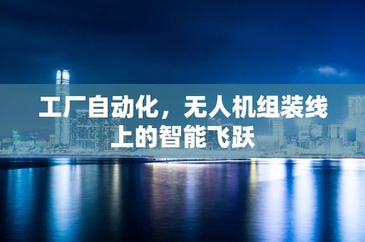 工厂自动化，无人机组装线上的智能飞跃