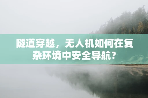 隧道穿越，无人机如何在复杂环境中安全导航？