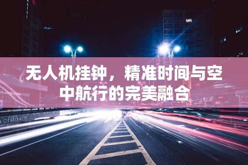 无人机挂钟，精准时间与空中航行的完美融合