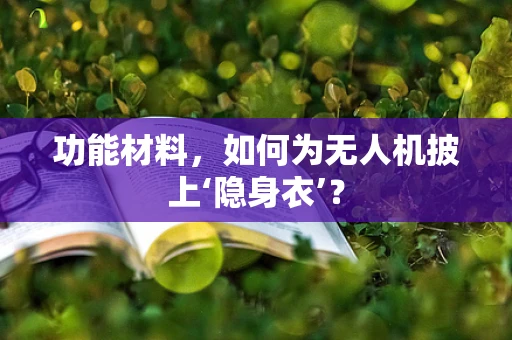 功能材料，如何为无人机披上‘隐身衣’？