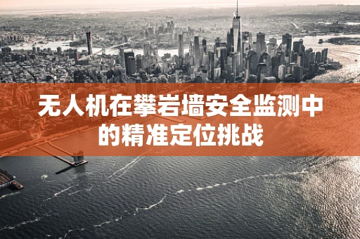 无人机在攀岩墙安全监测中的精准定位挑战