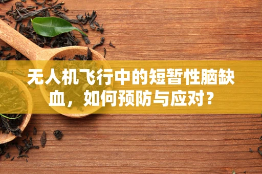 无人机飞行中的短暂性脑缺血，如何预防与应对？
