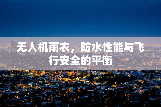无人机雨衣，防水性能与飞行安全的平衡
