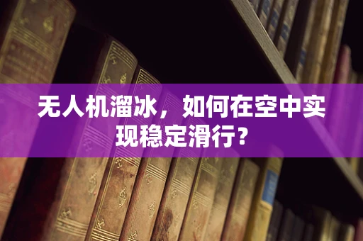 无人机溜冰，如何在空中实现稳定滑行？
