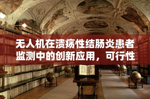 无人机在溃疡性结肠炎患者监测中的创新应用，可行性与挑战？