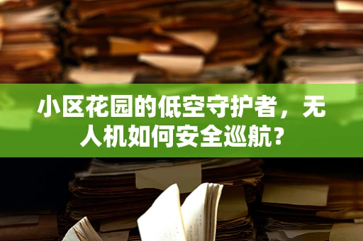 小区花园的低空守护者，无人机如何安全巡航？