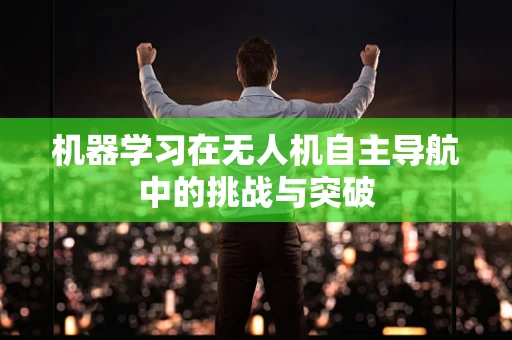 机器学习在无人机自主导航中的挑战与突破