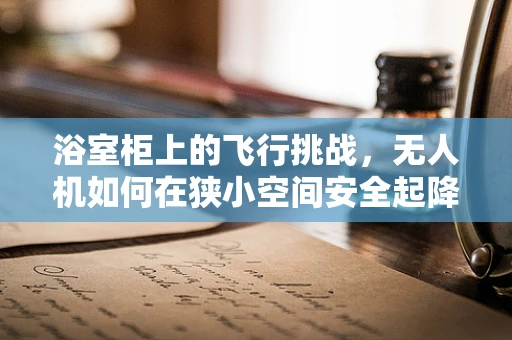 浴室柜上的飞行挑战，无人机如何在狭小空间安全起降？
