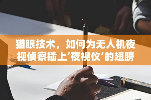 猫眼技术，如何为无人机夜视侦察插上‘夜视仪’的翅膀？