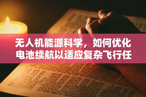 无人机能源科学，如何优化电池续航以适应复杂飞行任务？