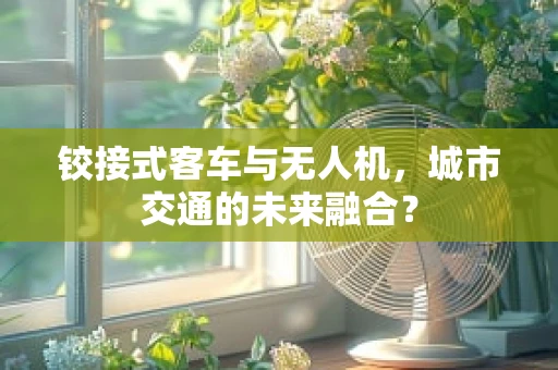 铰接式客车与无人机，城市交通的未来融合？