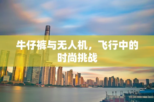 牛仔裤与无人机，飞行中的时尚挑战