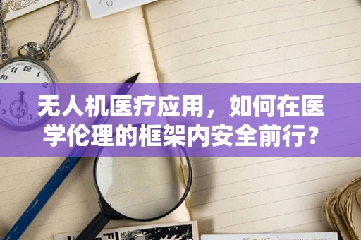 无人机医疗应用，如何在医学伦理的框架内安全前行？