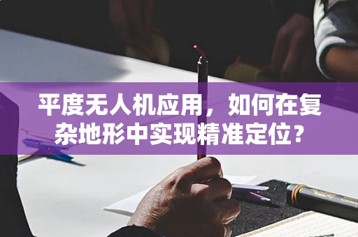 平度无人机应用，如何在复杂地形中实现精准定位？